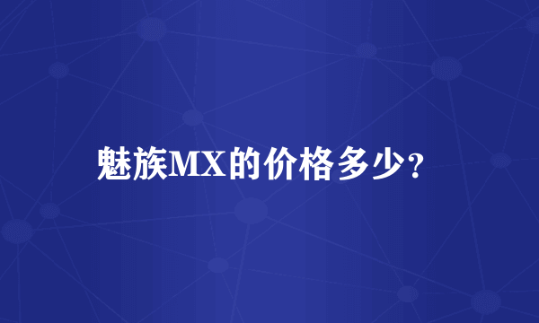 魅族MX的价格多少？