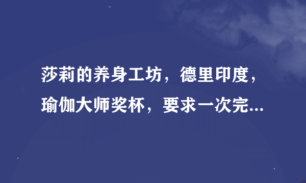 莎莉的养身工坊，德里印度，瑜伽大师奖杯，要求一次完成九个任务，这个奖励该怎么拿啊，就差这一个了。