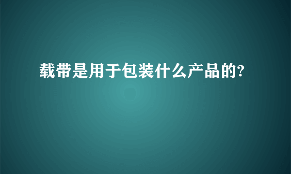 载带是用于包装什么产品的?