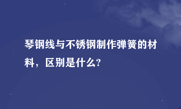 琴钢线与不锈钢制作弹簧的材料，区别是什么?