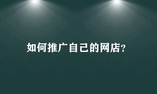 如何推广自己的网店？