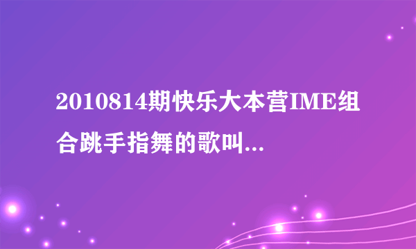 2010814期快乐大本营IME组合跳手指舞的歌叫什么名？