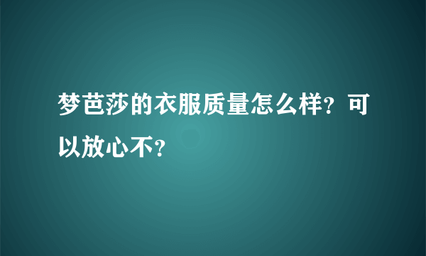 梦芭莎的衣服质量怎么样？可以放心不？