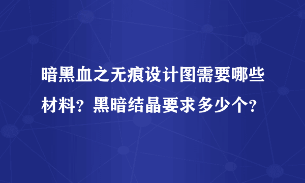 暗黑血之无痕设计图需要哪些材料？黑暗结晶要求多少个？