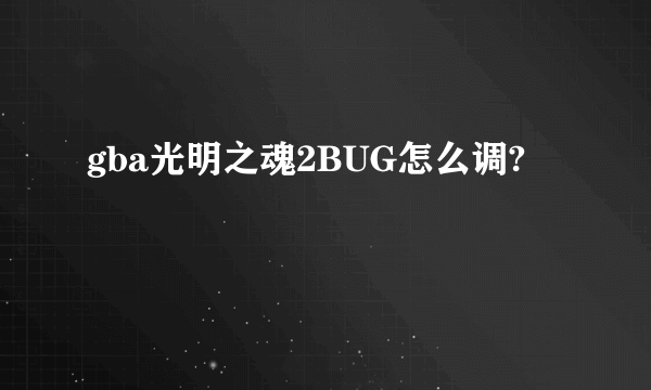 gba光明之魂2BUG怎么调?