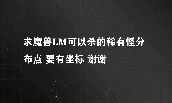 求魔兽LM可以杀的稀有怪分布点 要有坐标 谢谢