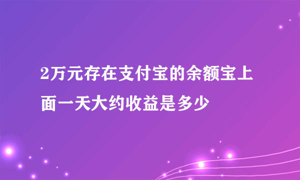 2万元存在支付宝的余额宝上面一天大约收益是多少