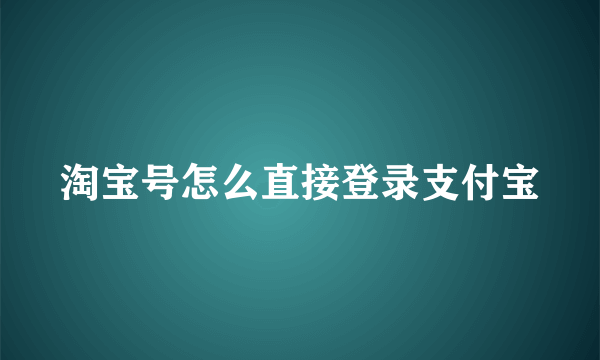 淘宝号怎么直接登录支付宝