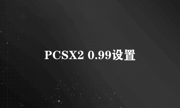 PCSX2 0.99设置