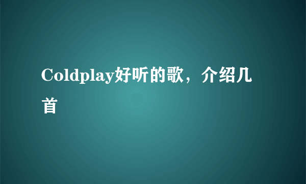 Coldplay好听的歌，介绍几首