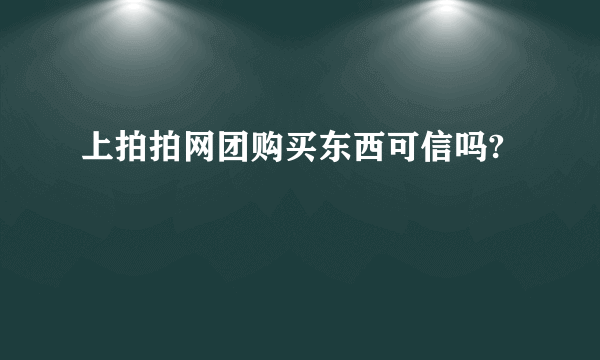 上拍拍网团购买东西可信吗?