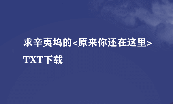 求辛夷坞的<原来你还在这里>TXT下载