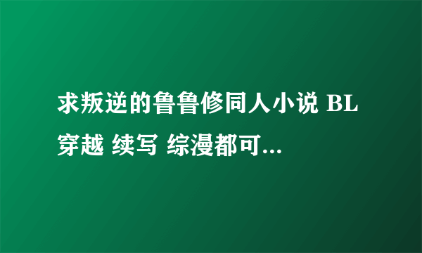 求叛逆的鲁鲁修同人小说 BL 穿越 续写 综漫都可以 要好看的 越多越好 谢谢