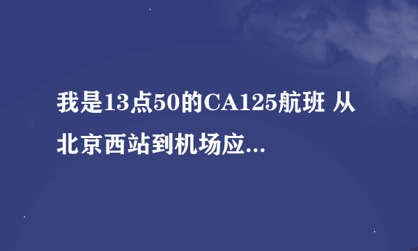 我是13点50的CA125航班 从北京西站到机场应该怎么走