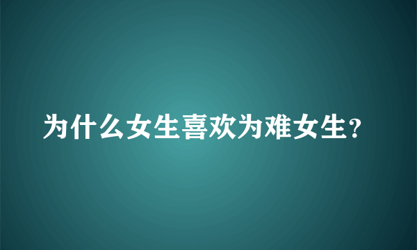 为什么女生喜欢为难女生？