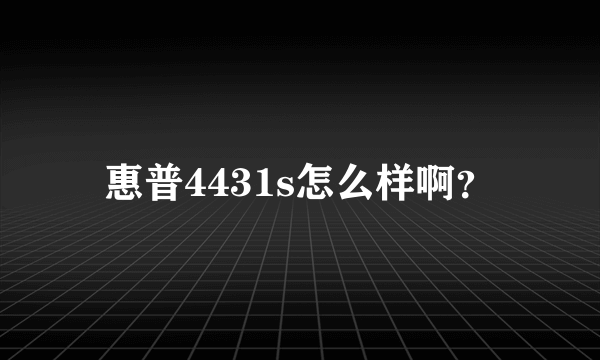 惠普4431s怎么样啊？