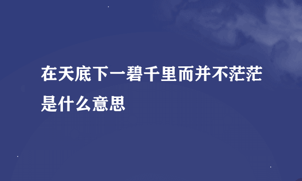 在天底下一碧千里而并不茫茫是什么意思