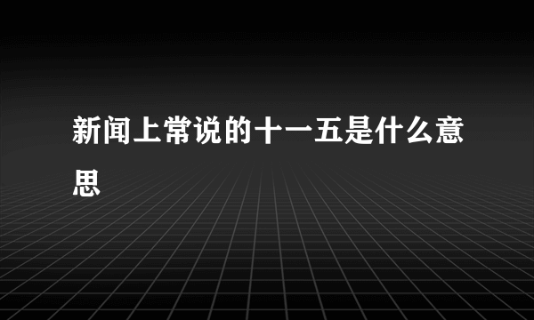 新闻上常说的十一五是什么意思