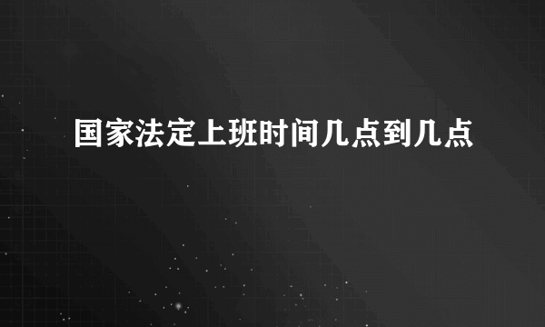 国家法定上班时间几点到几点