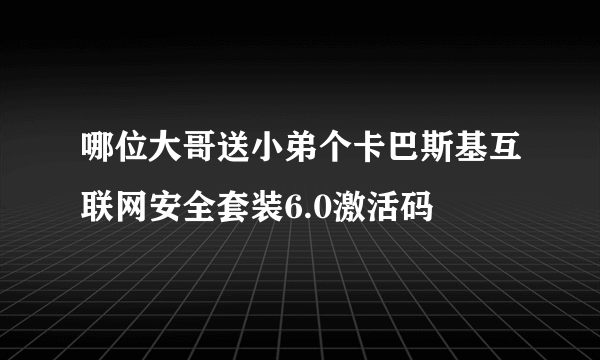 哪位大哥送小弟个卡巴斯基互联网安全套装6.0激活码