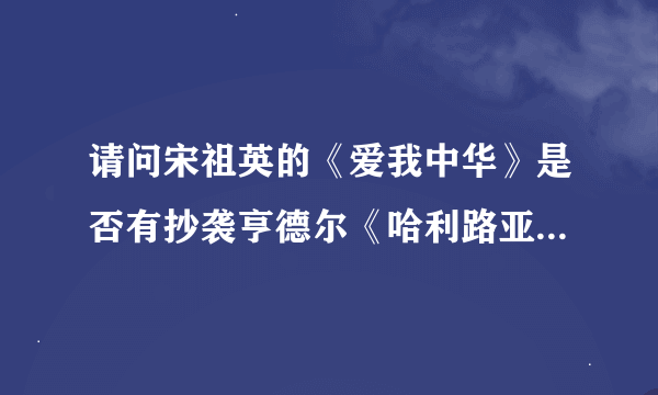 请问宋祖英的《爱我中华》是否有抄袭亨德尔《哈利路亚》的嫌疑？ 我特别指的是第一句