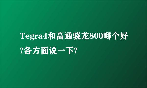 Tegra4和高通骁龙800哪个好?各方面说一下?