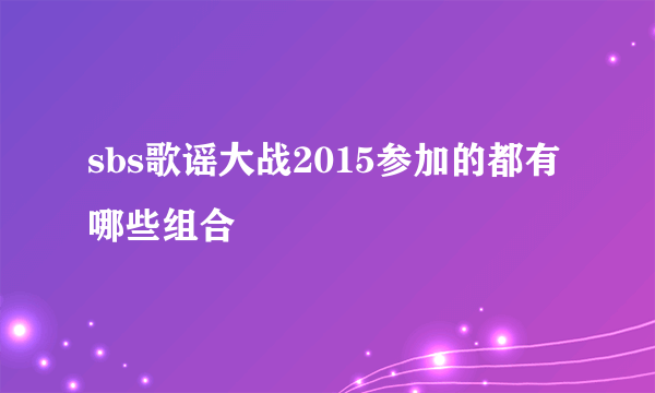 sbs歌谣大战2015参加的都有哪些组合