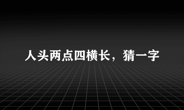 人头两点四横长，猜一字