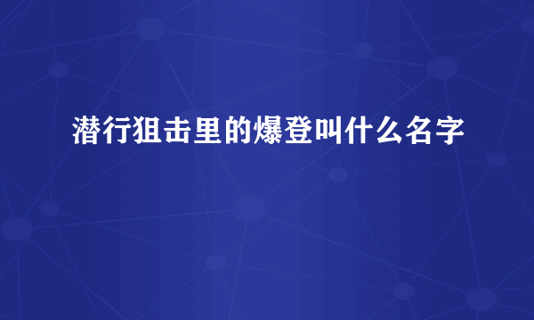 潜行狙击里的爆登叫什么名字