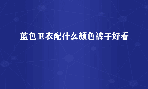 蓝色卫衣配什么颜色裤子好看