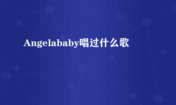 Angelababy唱过什么歌