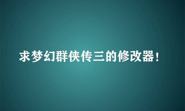 求梦幻群侠传三的修改器！