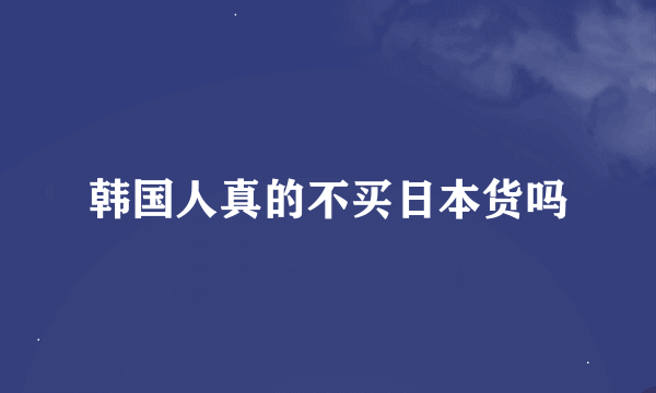 韩国人真的不买日本货吗