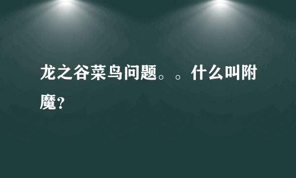 龙之谷菜鸟问题。。什么叫附魔？