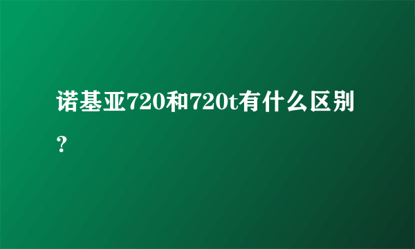 诺基亚720和720t有什么区别？