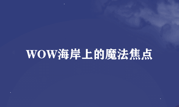 WOW海岸上的魔法焦点