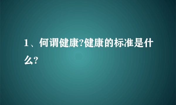 1、何谓健康?健康的标准是什么?