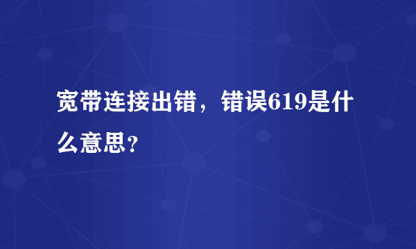 宽带连接出错，错误619是什么意思？