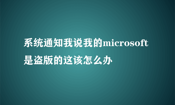 系统通知我说我的microsoft是盗版的这该怎么办