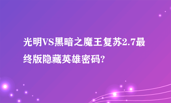 光明VS黑暗之魔王复苏2.7最终版隐藏英雄密码?