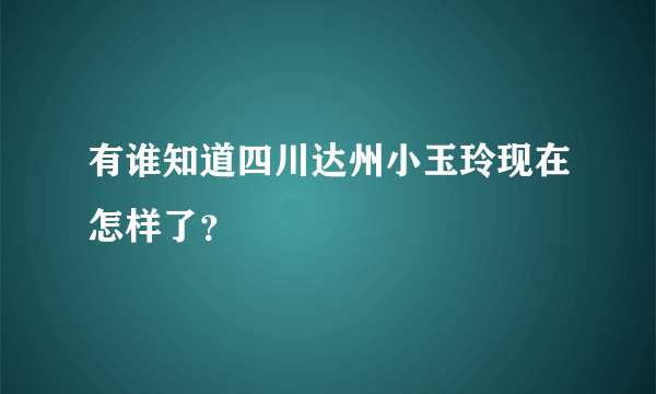 有谁知道四川达州小玉玲现在怎样了？