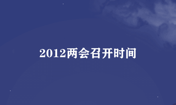 2012两会召开时间