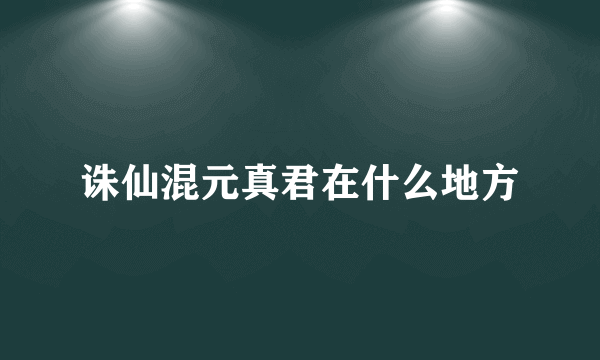 诛仙混元真君在什么地方