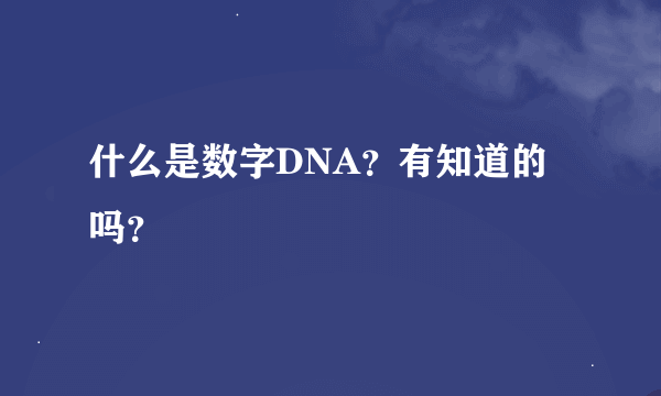 什么是数字DNA？有知道的吗？