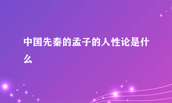 中国先秦的孟子的人性论是什么