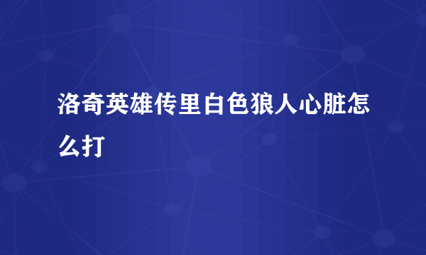 洛奇英雄传里白色狼人心脏怎么打