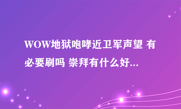 WOW地狱咆哮近卫军声望 有必要刷吗 崇拜有什么好处 能买战袍吗 三个问题 一一回答