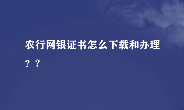 农行网银证书怎么下载和办理？?