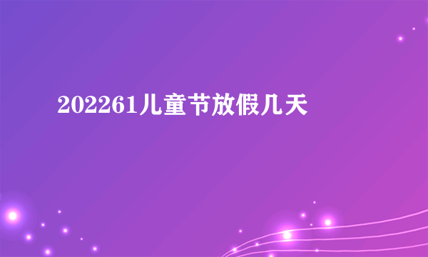 202261儿童节放假几天