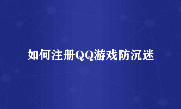 如何注册QQ游戏防沉迷